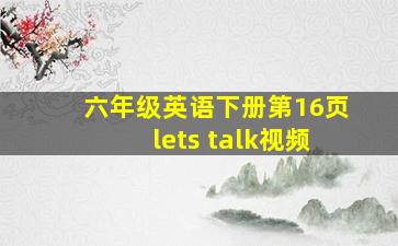 六年级英语下册第16页lets talk视频